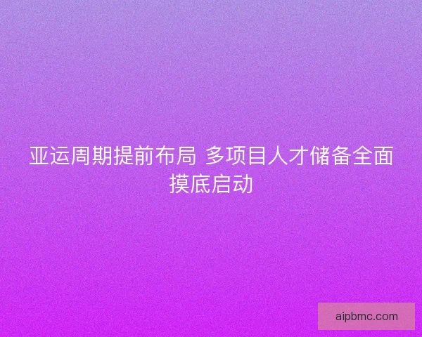 亚运周期提前布局 多项目人才储备全面摸底启动